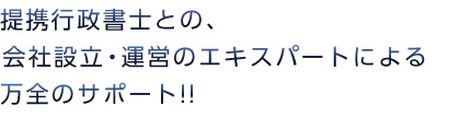 提携行政書士との、会社設立・運営のエキスパートによる万全のサポート!!