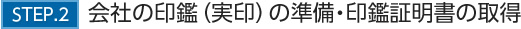STEP.2会社の印鑑（実印）の準備・印鑑証明書の取得